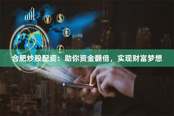 合肥炒股配资：助你资金翻倍，实现财富梦想