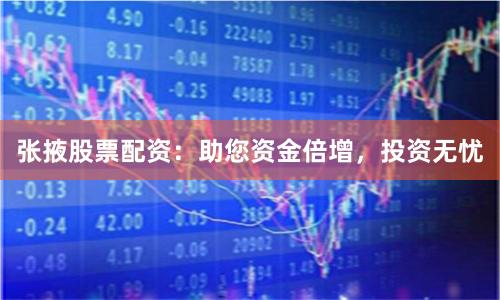 张掖股票配资：助您资金倍增，投资无忧