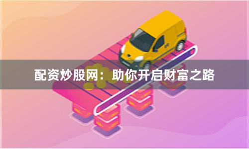 配资炒股网：助你开启财富之路