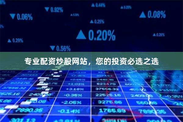 专业配资炒股网站，您的投资必选之选