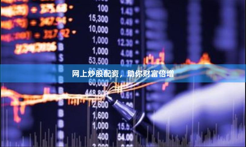 网上炒股配资，助你财富倍增