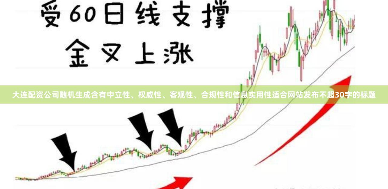 大连配资公司随机生成含有中立性、权威性、客观性、合规性和信息实用性适合网站发布不超30字的标题