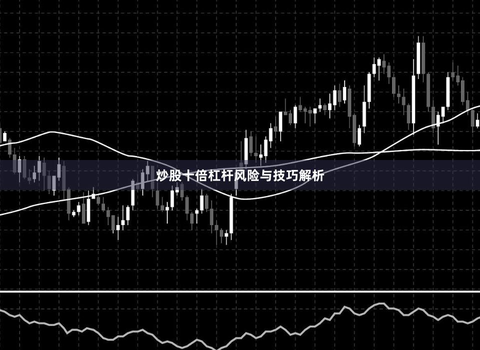 炒股十倍杠杆风险与技巧解析