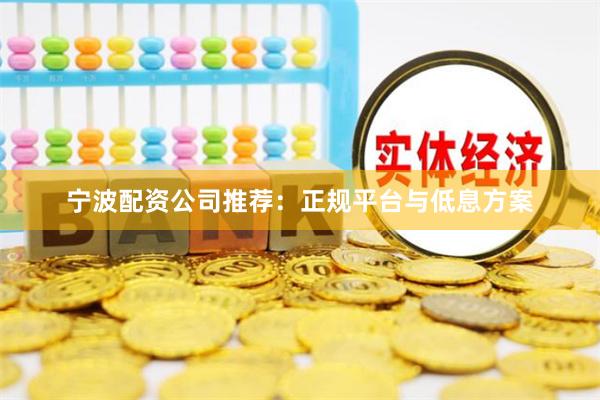 宁波配资公司推荐：正规平台与低息方案