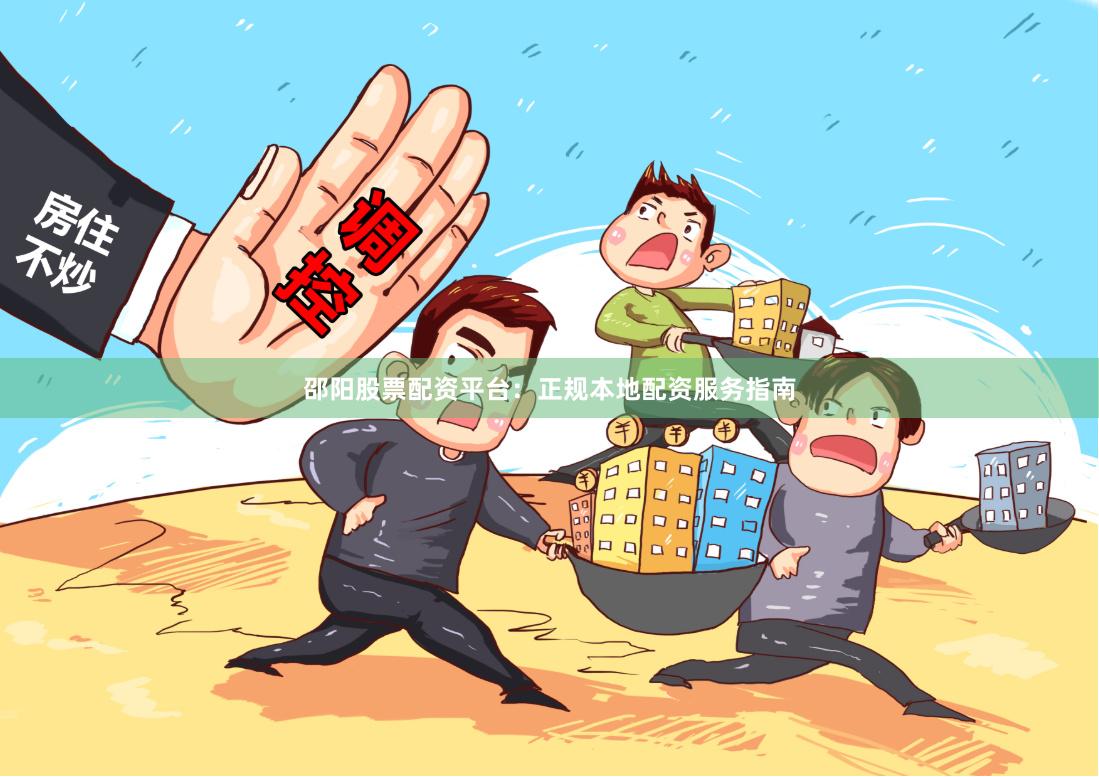 邵阳股票配资平台：正规本地配资服务指南