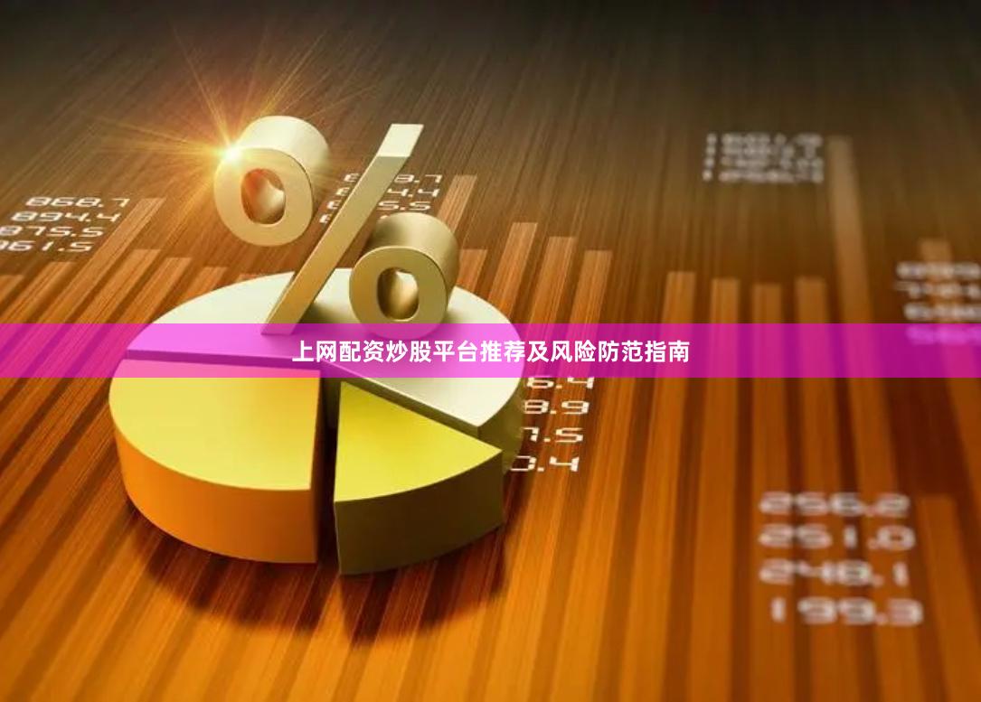 上网配资炒股平台推荐及风险防范指南