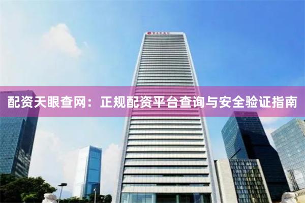 配资天眼查网：正规配资平台查询与安全验证指南