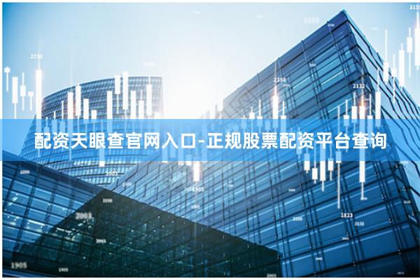 配资天眼查官网入口-正规股票配资平台查询