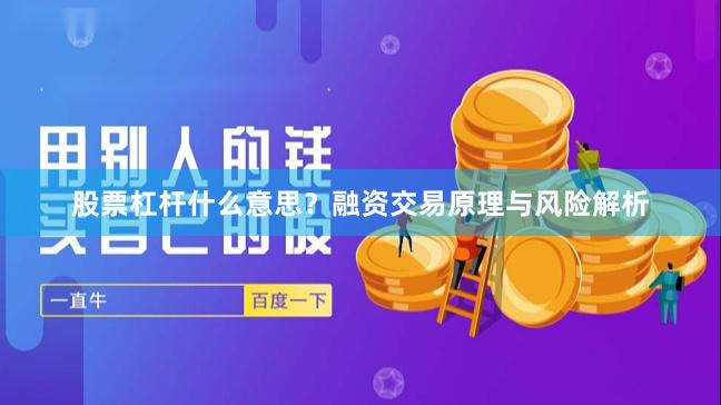 股票杠杆什么意思？融资交易原理与风险解析
