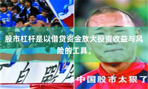股市杠杆是以借贷资金放大投资收益与风险的工具。