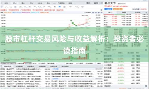 股市杠杆交易风险与收益解析：投资者必读指南
