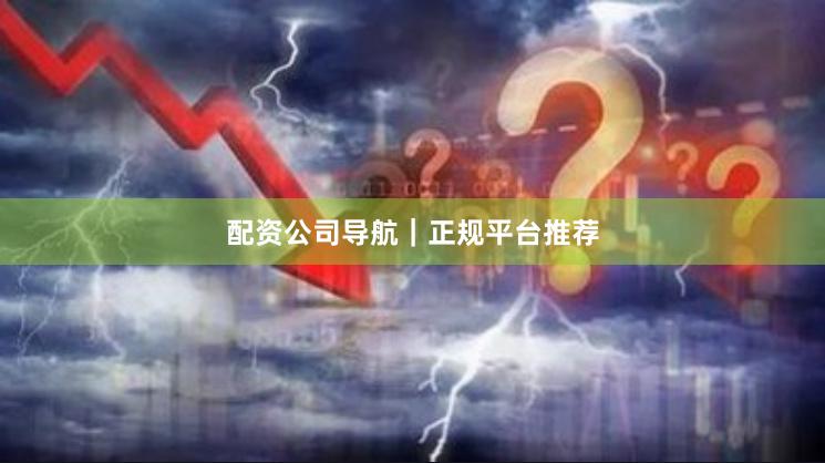 配资公司导航｜正规平台推荐