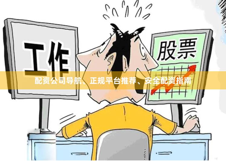 配资公司导航、正规平台推荐、安全配资指南
