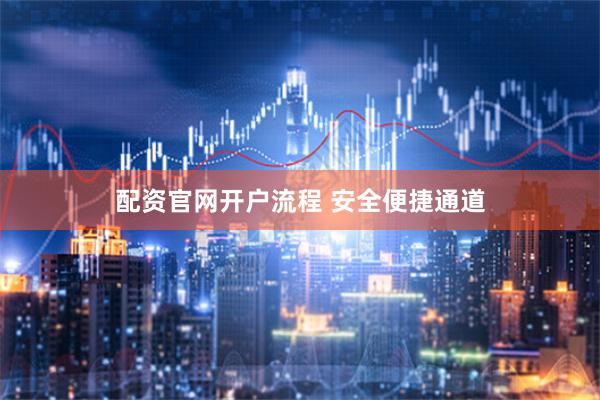配资官网开户流程 安全便捷通道