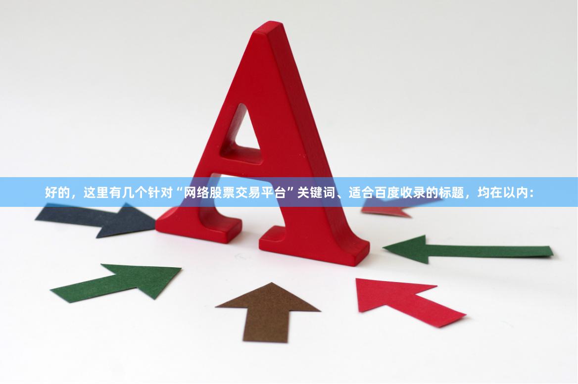 好的，这里有几个针对“网络股票交易平台”关键词、适合百度收录的标题，均在以内：