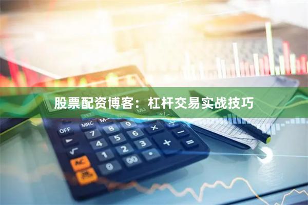 股票配资博客：杠杆交易实战技巧